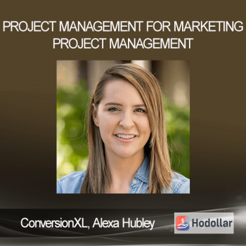 ConversionXL - Alexa Hubley - Project Management For Marketing project management