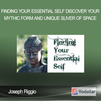 Joseph Riggio - Finding Your Essential Self - Discover Your Mythic Form And Unique Sliver Of Space