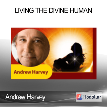 Andrew Harvey - Living the Divine Human