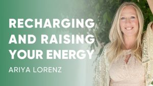 Ariya Lorenz - Recharging & Raising Your Energy 