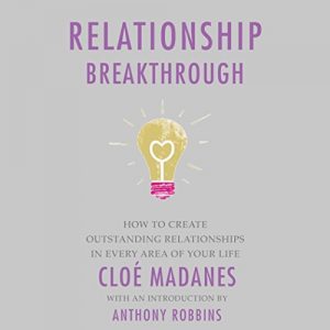 Cloe Madanes Anthony Robbins – Relationship Breakthrough: How to Create Outstanding Relationships in Every Area of Your Life