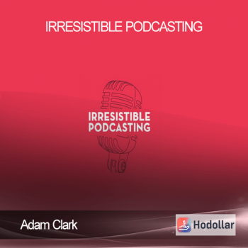 Adam Clark - Irresistible Podcasting