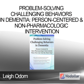 Leigh Odom - Problem-Solving Challenging Behaviors in Dementia: Person-Centered & Non-Pharmacologic Intervention Plans You Can Use the Next day!