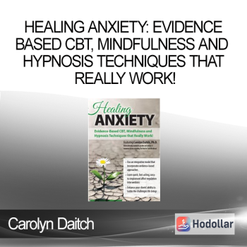 Carolyn Daitch - Healing Anxiety: Evidence-Based CBT, Mindfulness and Hypnosis Techniques that Really Work!