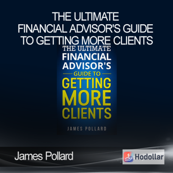 James Pollard - The Ultimate Financial Advisor's Guide to Getting More Clients