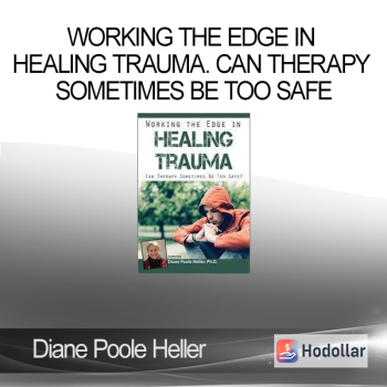 Diane Poole Heller - Working the Edge in Healing Trauma. Can Therapy Sometimes Be Too Safe
