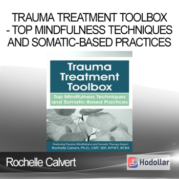 Rochelle Calvert - Trauma Treatment Toolbox - Top Mindfulness Techniques and Somatic-Based Practices