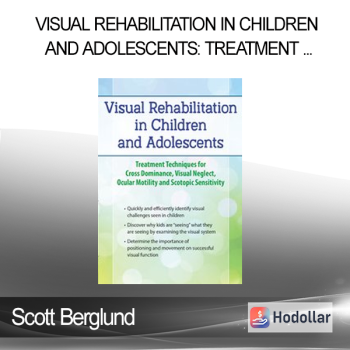 Scott Berglund - Visual Rehabilitation in Children and Adolescents: Treatment Techniques for Cross Dominance Visual Neglect Ocular Motility and Scotopic Sensitivity