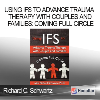 Richard C. Schwartz - Using IFS to Advance Trauma Therapy with Couples and Families: Coming Full Circle