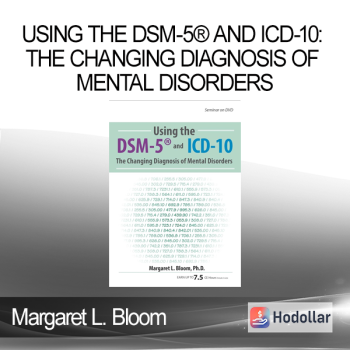 Margaret L. Bloom - Using the DSM-5® and ICD-10: The Changing Diagnosis of Mental Disorders