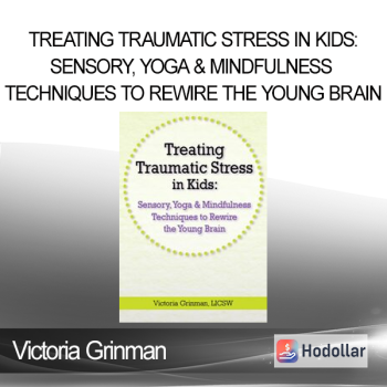 Victoria Grinman - Treating Traumatic Stress in Kids: Sensory Yoga & Mindfulness Techniques to Rewire the Young Brain