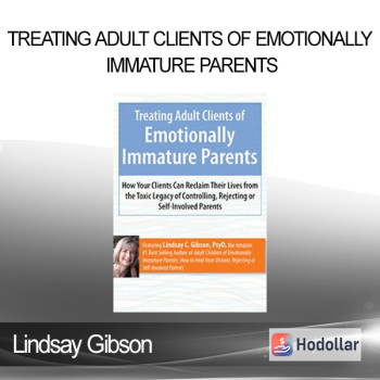 Lindsay Gibson - Treating Adult Clients of Emotionally Immature Parents: How Your Clients Can Reclaim Their Lives from the Toxic Legacy of Controlling Rejecting or Self-Involved Parents