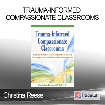 Christina Reese - Trauma-Informed Compassionate Classrooms: Strategies to Reduce Challenging Behavior Improve Learning Outcomes and Increase Student Engagement