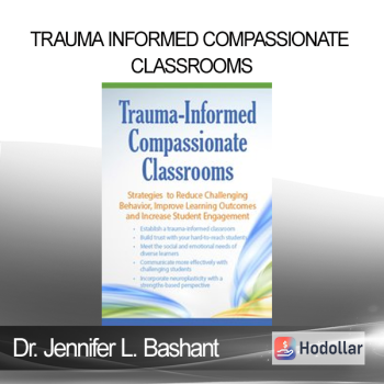Dr. Jennifer L. Bashant - Trauma Informed Compassionate Classrooms: Strategies to Reduce Challenging Behavior Improve Learning Outcomes and Increase Student Engagement