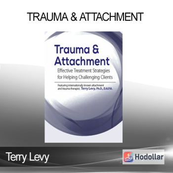 Terry Levy - Trauma & Attachment: Effective Treatment Strategies for Helping Challenging Clients