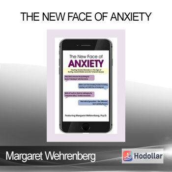 Margaret Wehrenberg - The New Face of Anxiety: Treating Anxiety Disorders in the Age of Texting Social Media and 24/7 Internet Access