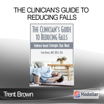 Trent Brown - The Clinician’s Guide to Reducing Falls: Evidence-Based Strategies that Work