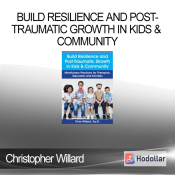Christopher Willard - Build Resilience and Post-Traumatic Growth in Kids & Community: Mindfulness Practices for Therapists Educators and Families