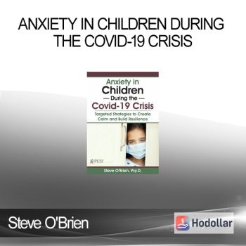 Steve O'Brien - Anxiety in Children During the Covid-19 Crisis: Targeted Strategies to Create Calm and Build Resilience